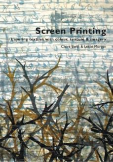 screen printing: layering textiles with colour, texture and image ry-9780955164958