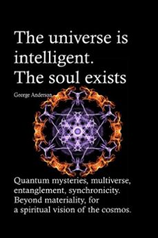 the universe is intelligent. the soul exists. quantum mysteries, multiverse, entanglement, synchronicity. beyond materiality, for a spiritual vision of the cosmos. (ebook)-george anderson-9781386636458