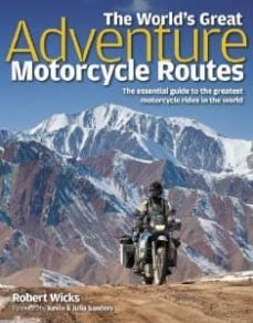 the world s great adventure motorcycle routes: the essential guid e to the greatest motorcycle rides in the world-robert wicks-9781844259458