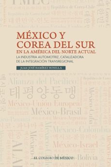 méxico y corea del sur en la américa del norte actual. la industria automotriz, catalizadora de la integración transregional-9786075647258