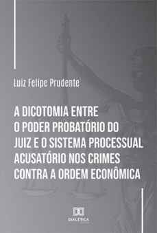 a dicotomia entre o poder probatorio do juiz e o sistema processual acusatorio nos crimes contra a ordem economica (ebook)-luiz felipe prudente-9786525287058