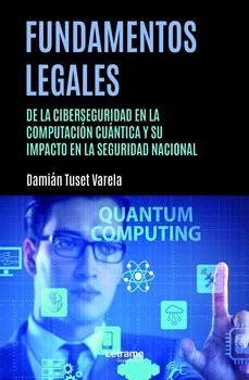 fundamentos legales de la ciberseguridad en la computación cuánti ca y su impacto en la seguridad nacional-damian tuset varela-9788411811958