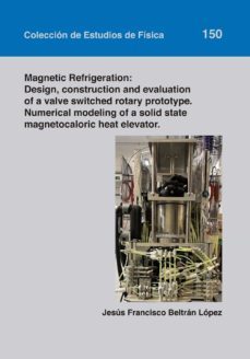 magnetic refrigeration: design, construction and evaluation of a valve switched rotary prototype. numerical modeling of a solid state magnetocaloric heat elevator-9788413404158