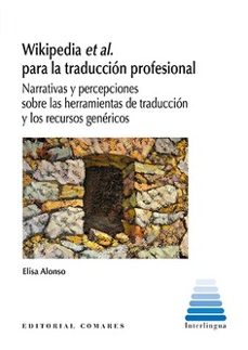 wikipedia et al. para la traduccion profesional. narrativas y percepciones sobre las herramientas de traduccion y los recursos genericos-elisa alonso-9788413697758