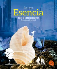 esencia: diseño de espacios educativos: aprendizaje y creatividad-siro lopez gutierrez-9788415995258