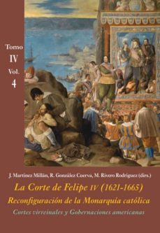 cortes virreinales y gobernaciones americanas (vol. 4): la corte de felipe iv (1621-1665): reconfiguracion de la monarquia        catolica - tomo iv: los reinos y la politica internacional-9788416335558
