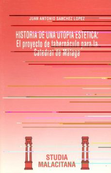 historia de una utopia estetica el proyecto de tabernaculo para l a catedral de malaga-9788474965858