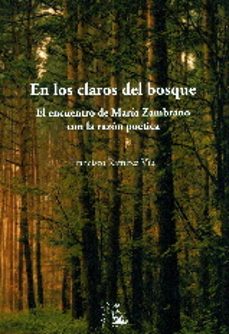 en los claros del bosque: el encuentro de maria zambrano con la razon poetica-francisco ramirez viu-9788477315858