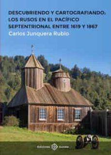 descubriendo y cartografiando: los rusos en el pacifico septentrional entre 1619 y 1867-carlos junquera rubio-9788477684558