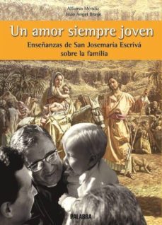 un amor siempre joven: enseñanzas de san josemaria escriva sobre la familia-alfonso mendiz noguero-juan angel brage-9788482397658