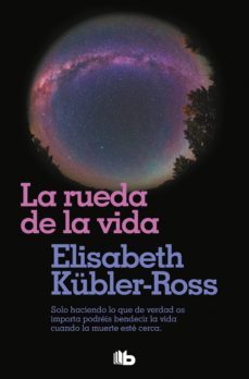 la rueda de la vida: solo haciendo lo que de verdad os importa, podreis bendecir la vida cuando la muerte este cerca-elisabeth kubler ross-9788490708958