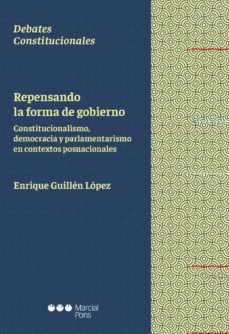 repensando la forma de gobierno: constitucionalismo, democracia y parlamentarismo en concextos posnacionales-enrique guillen lopez-9788491237358