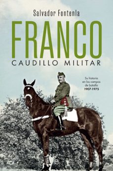 franco, caudillo militar: su historia en los campos de batalla 1907-1975-9788491647058