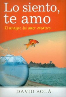 lo siento, te amo: el milagro del amor creativo-david sola-9788492726158