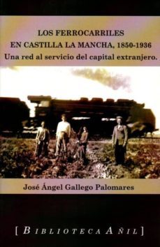 los ferrocarriles en castilla la mancha 1850-1936-jose angel gallego-9788494112058