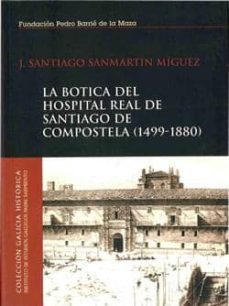 la botica del hospital real de santiago de compostela (1499-1880)-j. santiago sanmartin miguez-9788497520058