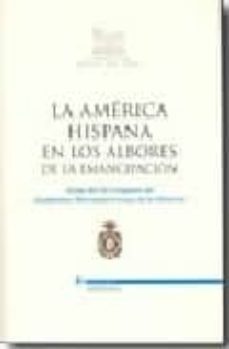 la america hispana en los albores de la emancipacion (actas del i x congreso de academias iberoamericanas de la historia)-9788497682558
