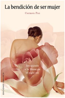 la bendicion de ser mujer: abrazando a la diosa en el siglo xxi-carmen paz-9788497776158
