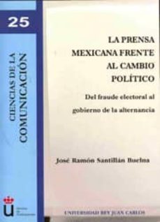 prensa mexicana frente al cambio politico: del fraude electoral a l gobierno de la alternancia-jose ramon santillan buelna-9788498494358