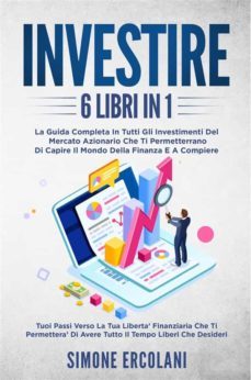 investire (6 libri in 1). la guida completa in tutti gli investimenti del mercato azionario che ti permetterrano di capire il mondo della finanza e a compiere i tuoi passi verso la tua libertà finanziaria (ebook)-9791221418958