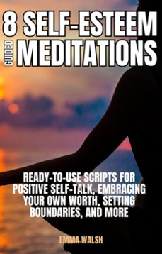 8 self-esteem guided meditations: ready-to-use scripts on  positive self-talk, embracing your own worth, setting boundaries, and more (ebook)-emma walsh-9798227998958