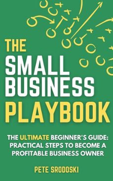 the small business playbook - the ultimate beginner's guide: practical steps to become a profitable business owner (ebook)-pete srodoski-9798231200658