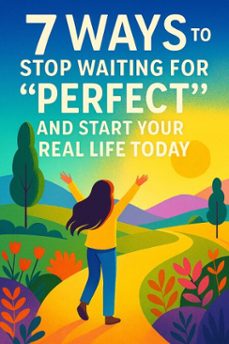 7 ways to stop waiting for "perfect" and start your real life today (ebook)-leo hartley-9798231340958