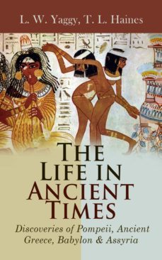 the life in ancient times: discoveries of pompeii, ancient greece, babylon &amp; assyria (ebook)-l.w. yaggy-t.l. haines-4064066059668