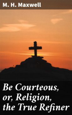 be courteous, or, religion, the true refiner (ebook)-m. h. maxwell-4064066149468