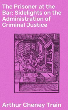 the prisoner at the bar: sidelights on the administration of criminal justice (ebook)-arthur cheney train-4064066182168