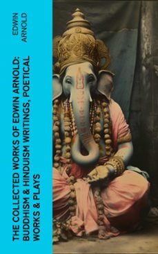 the collected works of edwin arnold: buddhism &amp; hinduism writings, poetical works &amp; plays (ebook)-edwin arnold-4066339583368