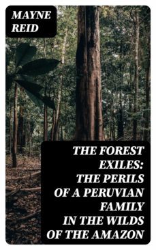 the forest exiles: the perils of a peruvian family in the wilds of the amazon (ebook)-mayne reid-8596547136668