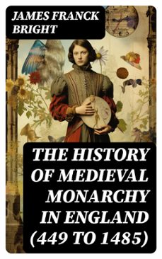 the history of medieval monarchy in england (449 to 1485) (ebook)-james franck bright-8596547731368