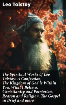 the spiritual works of leo tolstoy: a confession, the kingdom of god is within you, what i believe, christianity and patriotism, reason and religion, the gospel in brief and more (ebook)-leon tolstoi-8596547807568