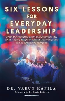 six lessons for everyday leadership: from the operating room into everyday life, what surgery taught me about leadership that can be applied by everyone (ebook)-varun kapila-9781834381268