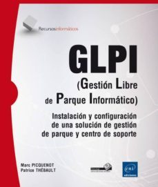 glpi (gestion libre de parque informatico): instalacion y configuracion de una solucion de gestion de parque y centro de    centro de soporte-patrice thebault-marc picquenot-9782746099968