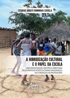 a hibridizaço cultural e o papel da escola: uma investigaço cientifica orientada pelas praticas socioculturais vangangela na formaço de professores (ebook)-ezequias adolfo domingas cassela-9786525082868