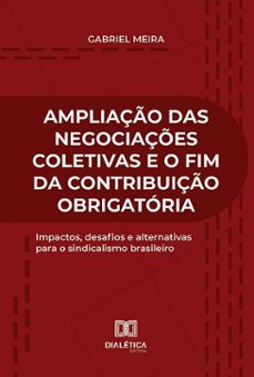 ampliação das negociações coletivas e o fim da contribuição obrigatória (ebook)-gabriel meira-9786527038368