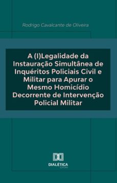 a (i)legalidade da instauraço simultanea de inqueritos policiais civil e militar para apurar o mesmo homicidio decorrente de intervenço policial militar (ebook)-rodrigo cavalcante de oliveira-9786527063568