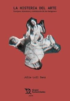 la histeria del arte. cuerpos, síntomas y resistencia de las imág enes-julia lull sanz-9788410810068