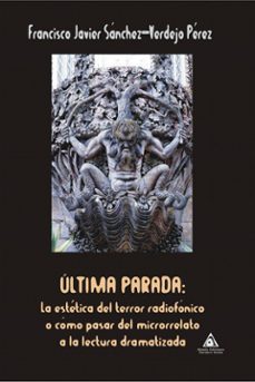 ultima parada: la estetica del terror radiofonico o como pasar del microrrelato a la lectura dramatizada-francisco j. sanchez verdejo perez-9788412383768