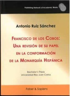 francisco de los cobos: una revision de su papel en la conformacion de la monarquia hispanica-9788412518368