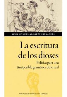 la escritura de los dioses. politica para una (im)posible gramati ca de lo real-juan manuel aragues-9788413407968