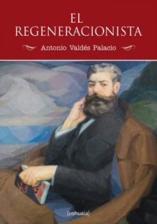 el regeneracionista-antonio valdes palacio-9788415523468