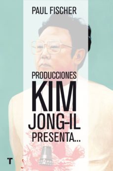 producciones kim jong-il presenta: la increible historia verdadera de corea del norte y el secuestro-9788416354368