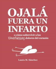 ojala fuera un infarto o como sobrevivir a los exageradisimos dolores del corazon-laura m. sanchez-9788416670468