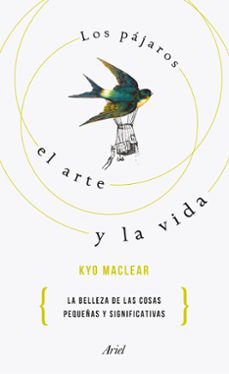 los pajaros, el arte y la vida: por que lo pequeño es hermoso: historia de una recuperacion-kyo maclear-9788434425668
