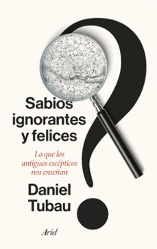 sabios ignorantes y felices: lo que los antiguos escepticos nos enseñan-daniel tubau-9788434436268
