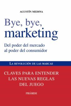 bye, bye, marketing: del poder del mercado al poder del consumido r. la revolucion de las marcas: claves para entender las nuevas reglas del juego-9788436823868