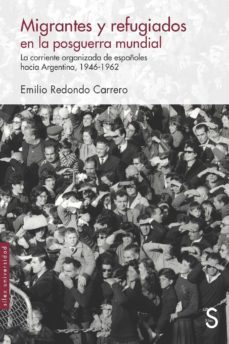 migrantes y refugiados en la posguerra mundial: la corriente organizada de españoles hacia argentina, 1946 - 1962-emilio redondo carrero-9788477376668